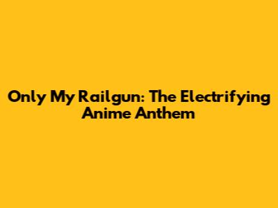 Only My Railgun: The Electrifying Anime Anthem