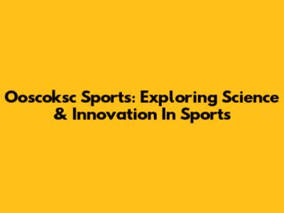 Ooscoksc Sports: Exploring Science & Innovation In Sports
