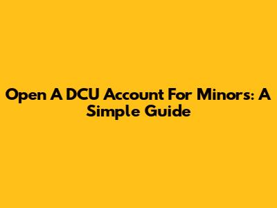 Open A DCU Account For Minors: A Simple Guide