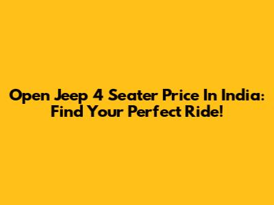 Open Jeep 4 Seater Price In India: Find Your Perfect Ride!