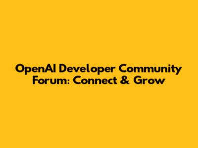 OpenAI Developer Community Forum: Connect & Grow