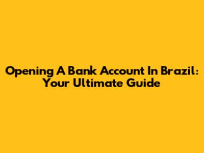 Opening A Bank Account In Brazil: Your Ultimate Guide