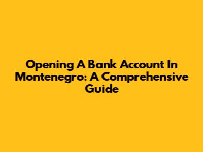 Opening A Bank Account In Montenegro: A Comprehensive Guide