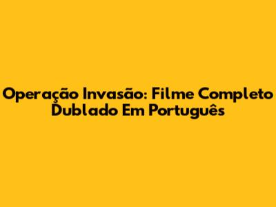 Operação Invasão: Filme Completo Dublado Em Português