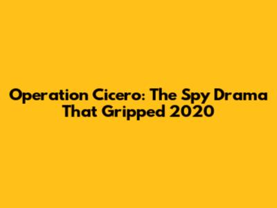 Operation Cicero: The Spy Drama That Gripped 2020