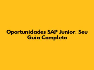 Oportunidades SAP Junior: Seu Guia Completo