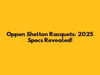 Oppen Shelton Racquets: 2025 Specs Revealed!