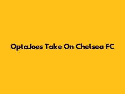 OptaJoe's Take On Chelsea FC