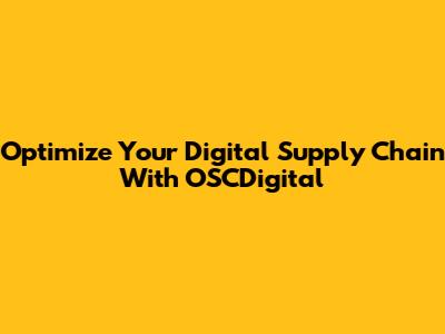 Optimize Your Digital Supply Chain With OSCDigital