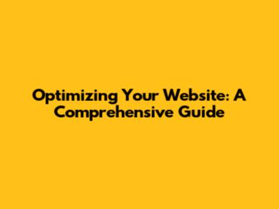 Optimizing Your Website: A Comprehensive Guide