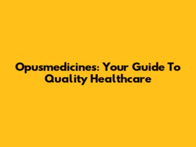 Opusmedicines: Your Guide To Quality Healthcare