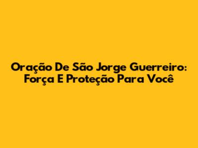Oração De São Jorge Guerreiro: Força E Proteção Para Você