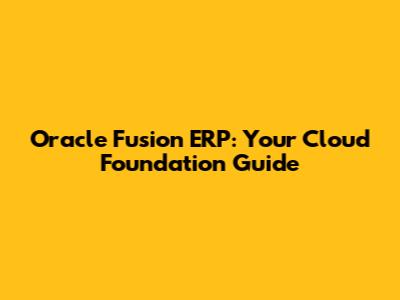 Oracle Fusion ERP: Your Cloud Foundation Guide