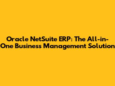 Oracle NetSuite ERP: The All-in-One Business Management Solution