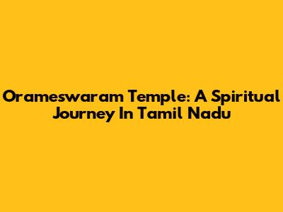 Orameswaram Temple: A Spiritual Journey In Tamil Nadu