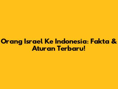 Orang Israel Ke Indonesia: Fakta & Aturan Terbaru!