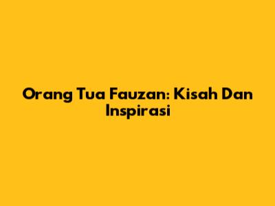 Orang Tua Fauzan: Kisah Dan Inspirasi
