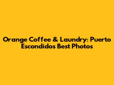 Orange Coffee & Laundry: Puerto Escondido's Best Photos