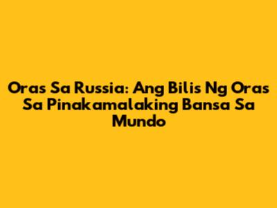 Oras Sa Russia: Ang Bilis Ng Oras Sa Pinakamalaking Bansa Sa Mundo