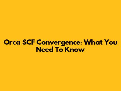 Orca SCF Convergence: What You Need To Know