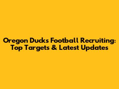 Oregon Ducks Football Recruiting: Top Targets & Latest Updates