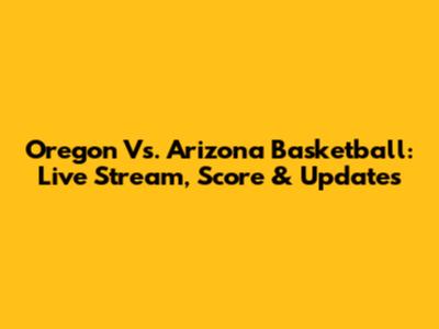 Oregon Vs. Arizona Basketball: Live Stream, Score & Updates