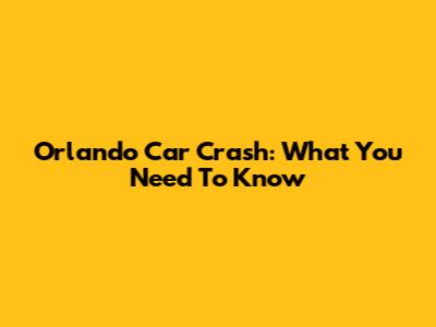 Orlando Car Crash: What You Need To Know