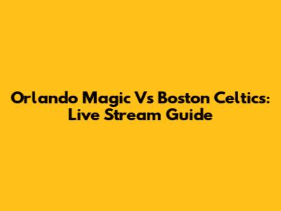 Orlando Magic Vs Boston Celtics: Live Stream Guide