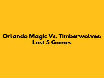 Orlando Magic Vs. Timberwolves: Last 5 Games