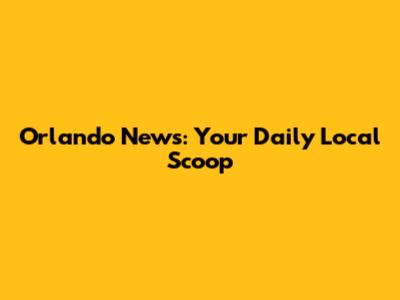 Orlando News: Your Daily Local Scoop