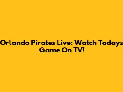 Orlando Pirates Live: Watch Today's Game On TV!