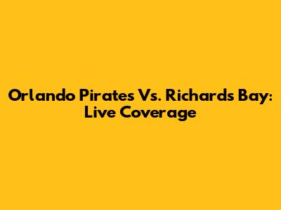 Orlando Pirates Vs. Richards Bay: Live Coverage