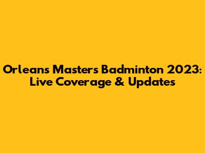 Orleans Masters Badminton 2023: Live Coverage & Updates