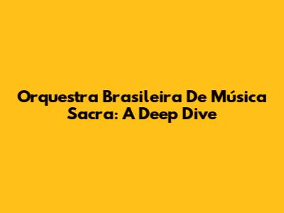 Orquestra Brasileira De Música Sacra: A Deep Dive