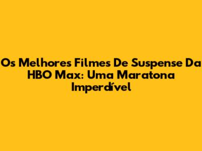 Os Melhores Filmes De Suspense Da HBO Max: Uma Maratona Imperdível