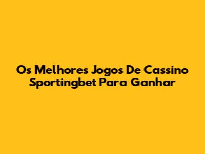 Os Melhores Jogos De Cassino Sportingbet Para Ganhar