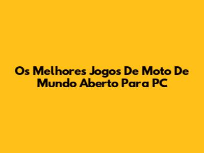 Os Melhores Jogos De Moto De Mundo Aberto Para PC