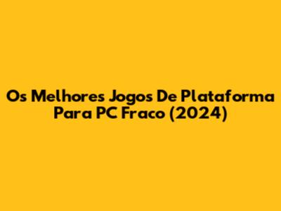 Os Melhores Jogos De Plataforma Para PC Fraco (2024)
