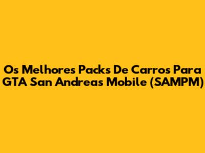 Os Melhores Packs De Carros Para GTA San Andreas Mobile (SAMPM)