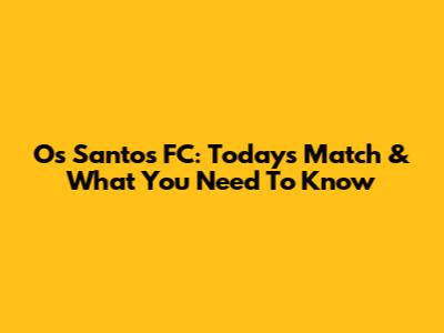 Os Santos FC: Today's Match & What You Need To Know