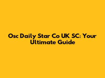 Osc Daily Star Co UK SC: Your Ultimate Guide