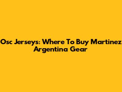 Osc Jerseys: Where To Buy Martinez Argentina Gear