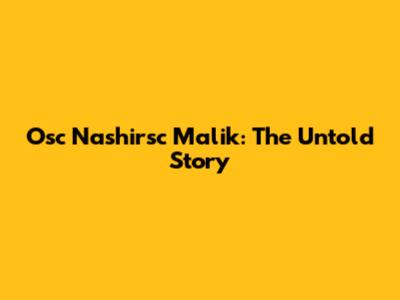 Osc Nashirsc Malik: The Untold Story