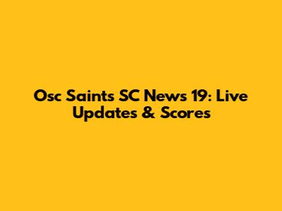 Osc Saints SC News 19: Live Updates & Scores