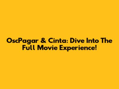 OscPagar & Cinta: Dive Into The Full Movie Experience!