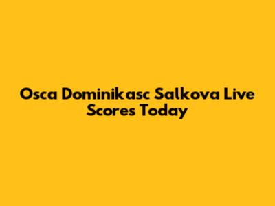 Osca Dominikasc Salkova Live Scores Today