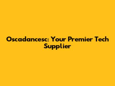 Oscadancesc: Your Premier Tech Supplier