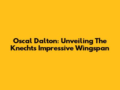 Oscal Dalton: Unveiling The Knecht's Impressive Wingspan
