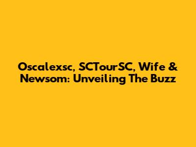 Oscalexsc, SCTourSC, Wife & Newsom: Unveiling The Buzz