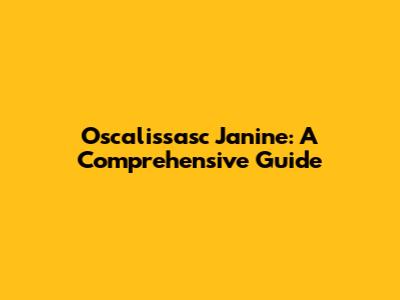 Oscalissasc Janine: A Comprehensive Guide